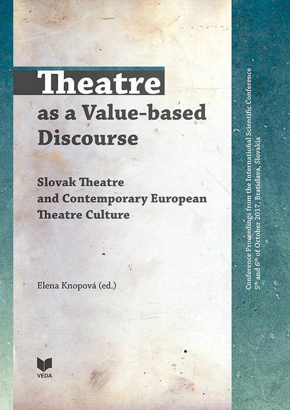 Theatre as a Value-based Discourse Slovak Theatre and Contemporary European Theatre Culture: Conference Proceedings from the International Scientific Conference 5th and 6th of October 2017 Bratislava, Slovakia